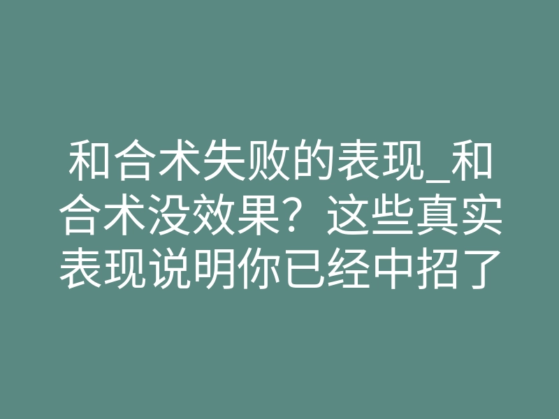和合术失败的表现_和合术没效果?这些真实表现说明你已经中招了