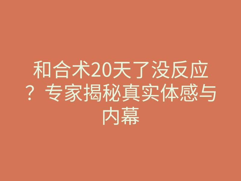 和合术20天了没反应?专家揭秘真实体感与内幕