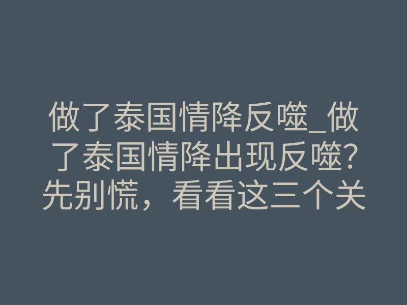 做了泰国情降反噬_做了泰国情降出现反噬？先别慌，看看这三个关键点