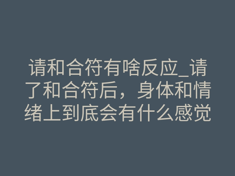 请和合符有啥反应_请了和合符后,身体和情绪上到底会有什么感觉?