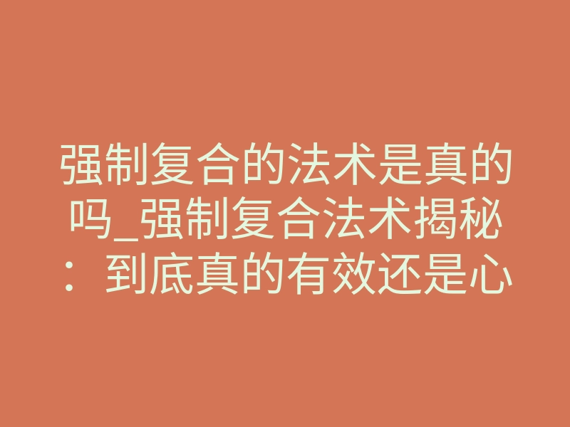 强制复合的法术是真的吗_强制复合法术揭秘:到底真的有效还是心理安慰?