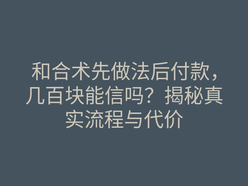 和合术先做法后付款,几百块能信吗?揭秘真实流程与代价
