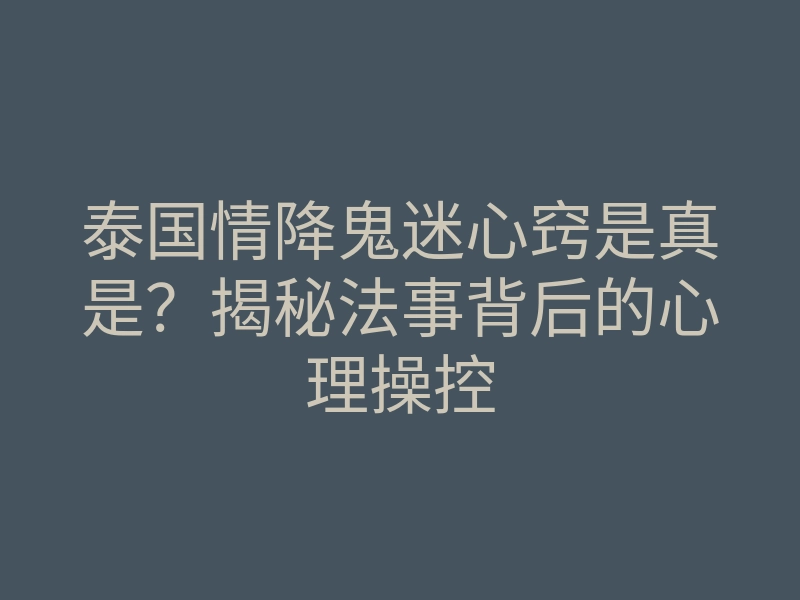 泰国情降鬼迷心窍是真是?揭秘法事背后的心理操控