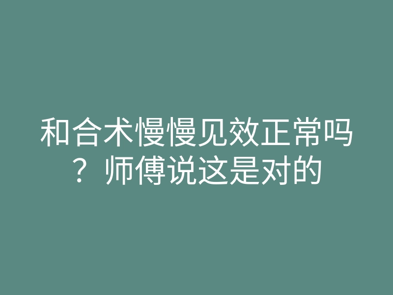 和合术慢慢见效正常吗?师傅说这是对的