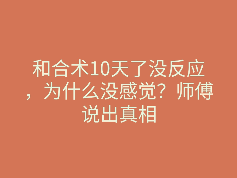 和合术10天了没反应,为什么没感觉?师傅说出真相