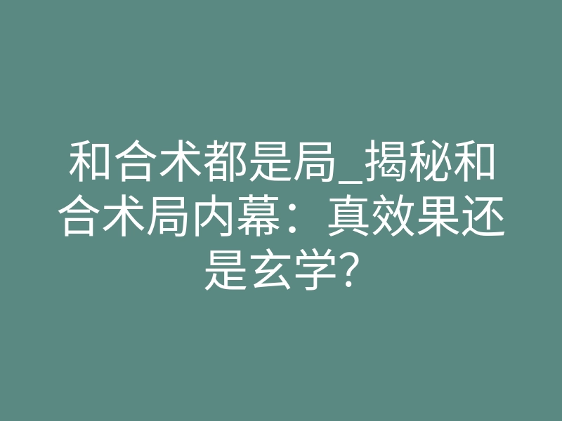 和合术都是局_揭秘和合术局内幕：真效果还是玄学？