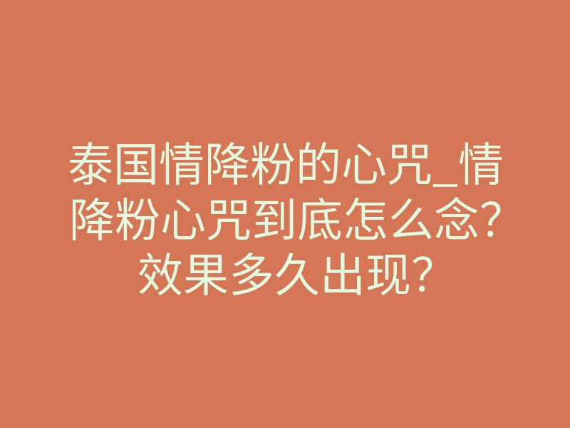 泰国情降粉的心咒_情降粉心咒到底怎么念?效果多久出现?