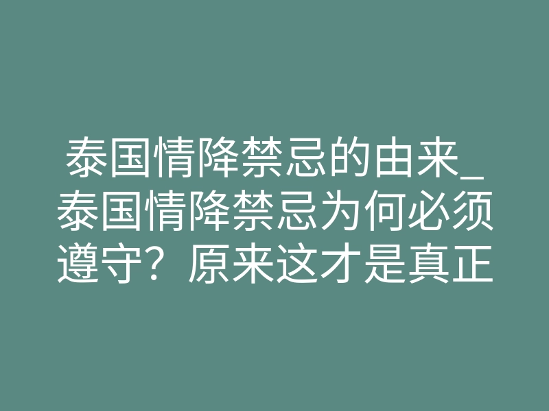 泰国情降禁忌的由来_泰国情降禁忌为何必须遵守?原来这才是真正原因