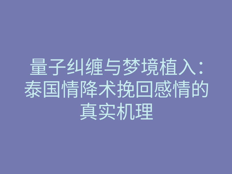 量子纠缠与梦境植入:泰国情降术挽回感情的真实机理