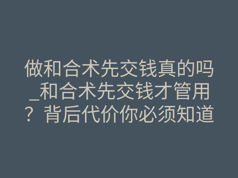 做和合术先交钱真的吗_和合术先交钱才管用?背后代价你必须知道
