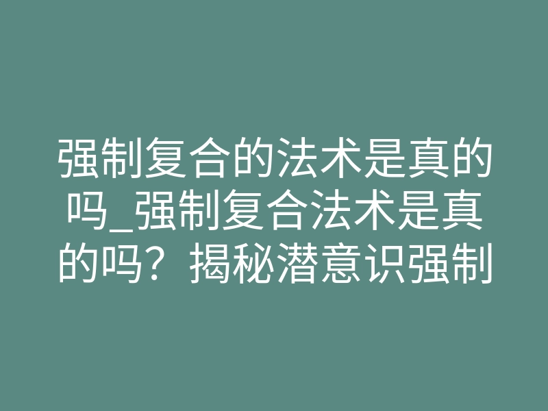 强制复合的法术是真的吗_强制复合法术是真的吗?揭秘潜意识强制臣服真相
