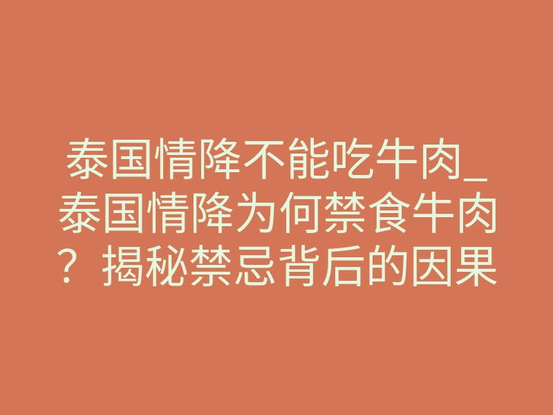 泰国情降不能吃牛肉_泰国情降为何禁食牛肉?揭秘禁忌背后的因果反噬
