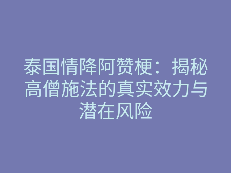 泰国情降阿赞梗:揭秘高僧施法的真实效力与潜在风险