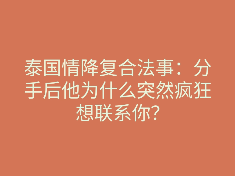 泰国情降复合法事:分手后他为什么突然疯狂想联系你?