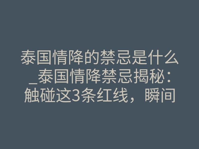 泰国情降的禁忌是什么_泰国情降禁忌揭秘：触碰这3条红线，瞬间反噬破财又伤身
