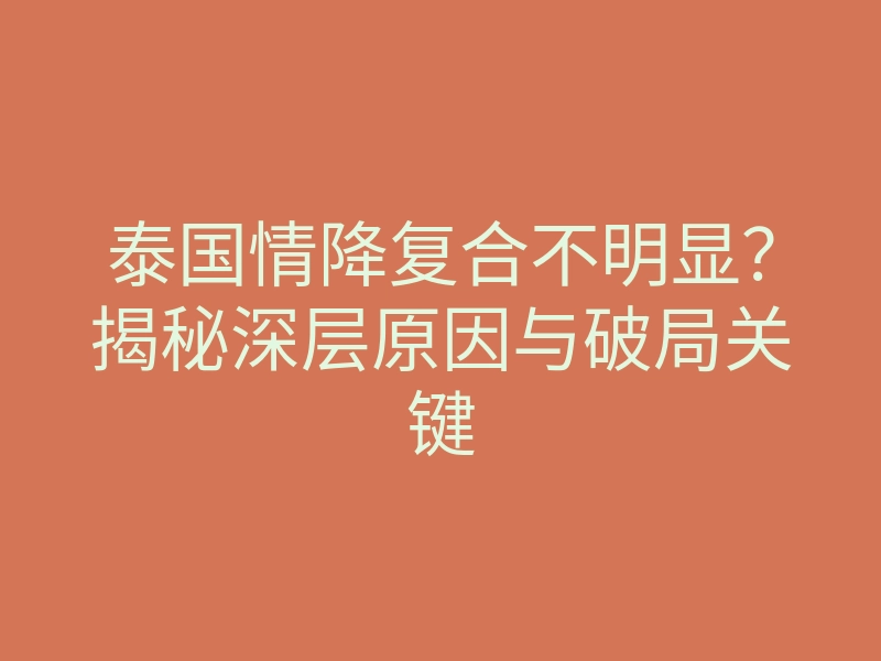 泰国情降复合不明显?揭秘深层原因与破局关键