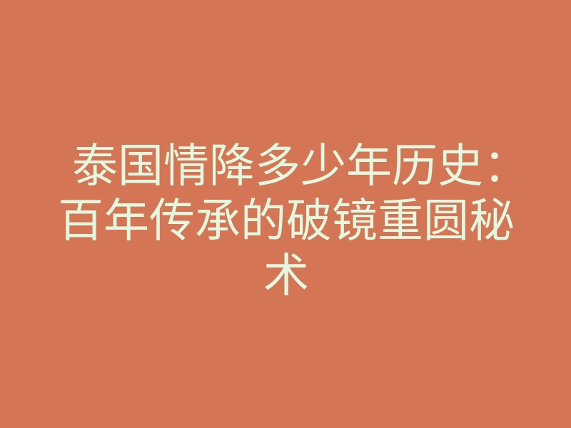 泰国情降多少年历史:百年传承的破镜重圆秘术