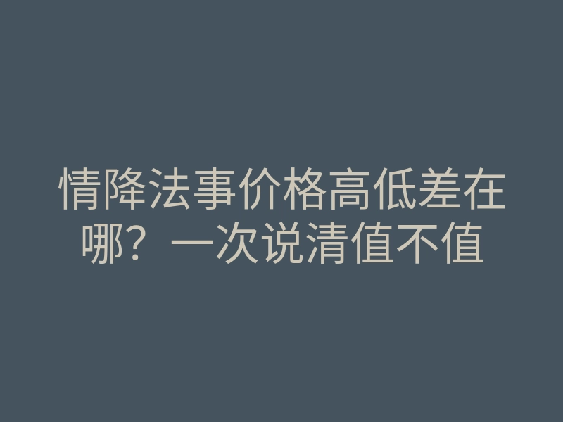 情降法事价格高低差在哪？一次说清值不值