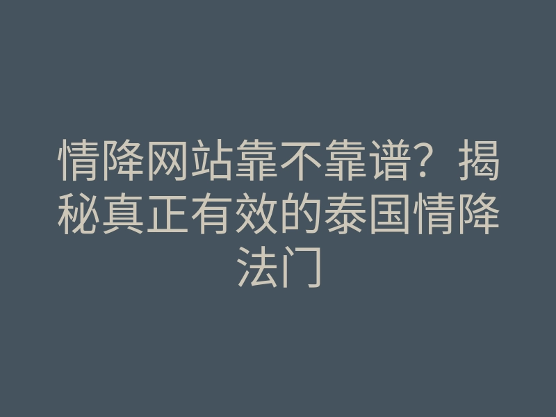 情降网站靠不靠谱?揭秘真正有效的泰国情降法门