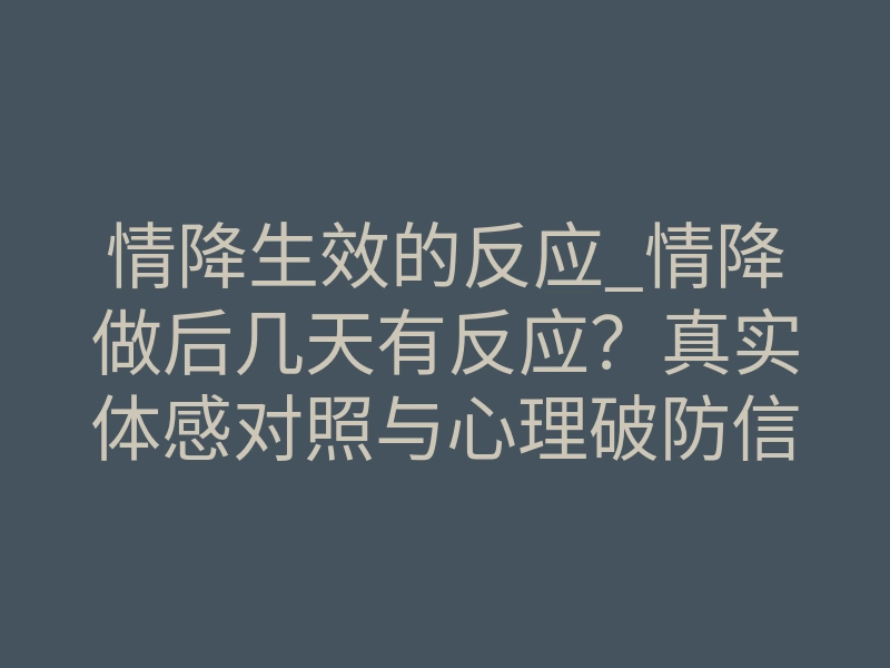 情降生效的反应_情降做后几天有反应?真实体感对照与心理破防信号