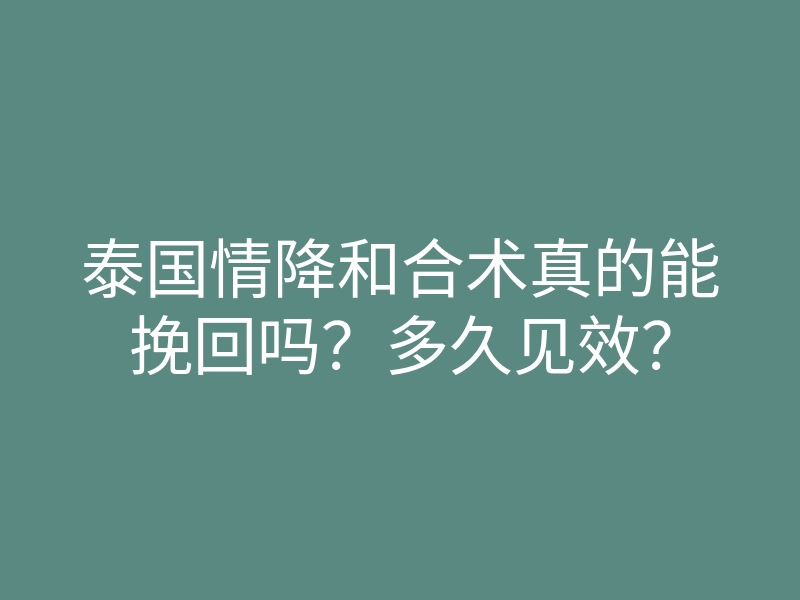 泰国情降和合术真的能挽回吗?多久见效?