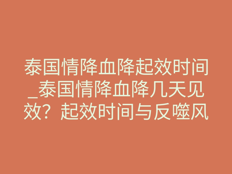 泰国情降血降起效时间_泰国情降血降几天见效？起效时间与反噬风险全解析
