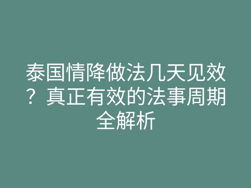 泰国情降做法几天见效？真正有效的法事周期全解析