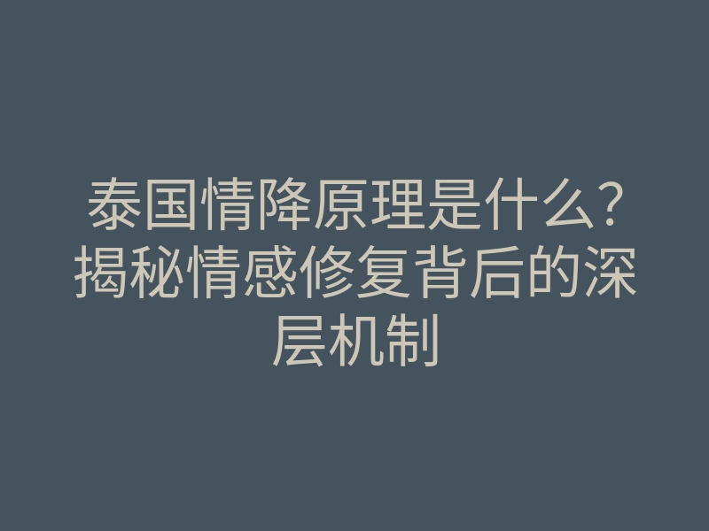 泰国情降原理是什么?揭秘情感修复背后的深层机制
