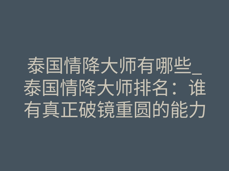 泰国情降大师有哪些_泰国情降大师排名：谁有真正破镜重圆的能力？