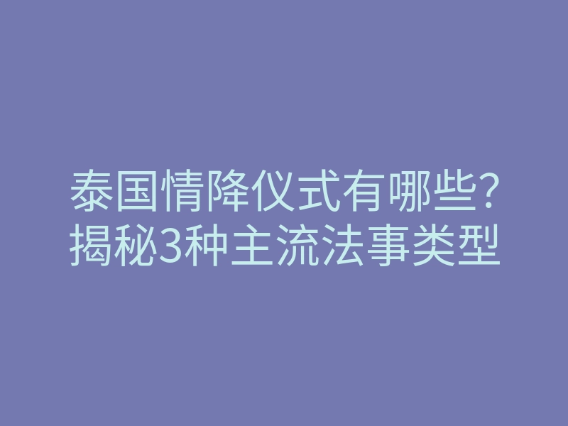 泰国情降仪式有哪些?揭秘3种主流法事类型