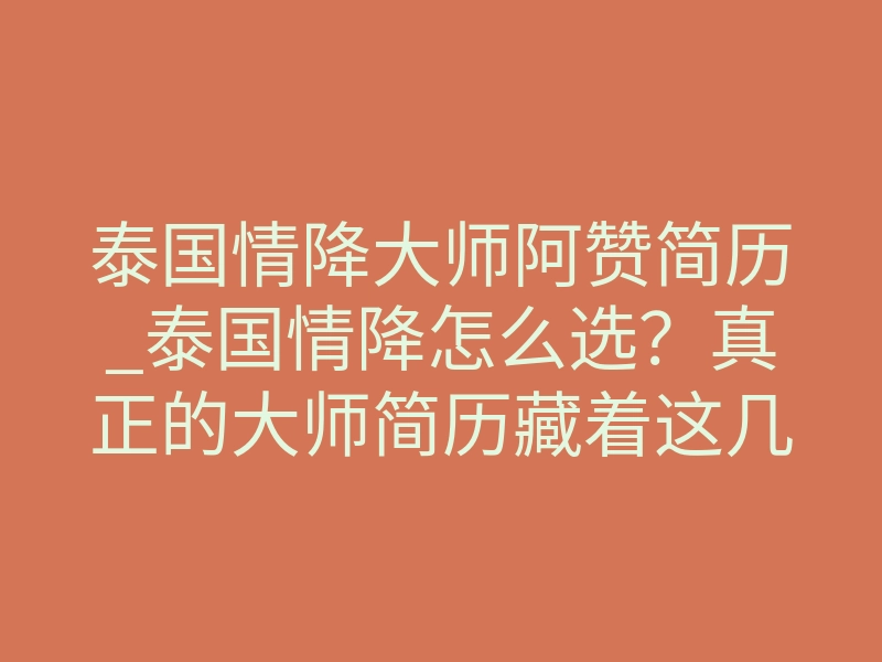 泰国情降大师阿赞简历_泰国情降怎么选?真正的大师简历藏着这几个关键