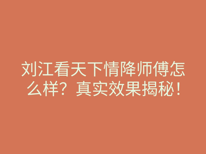 刘江看天下情降师傅怎么样?真实效果揭秘!