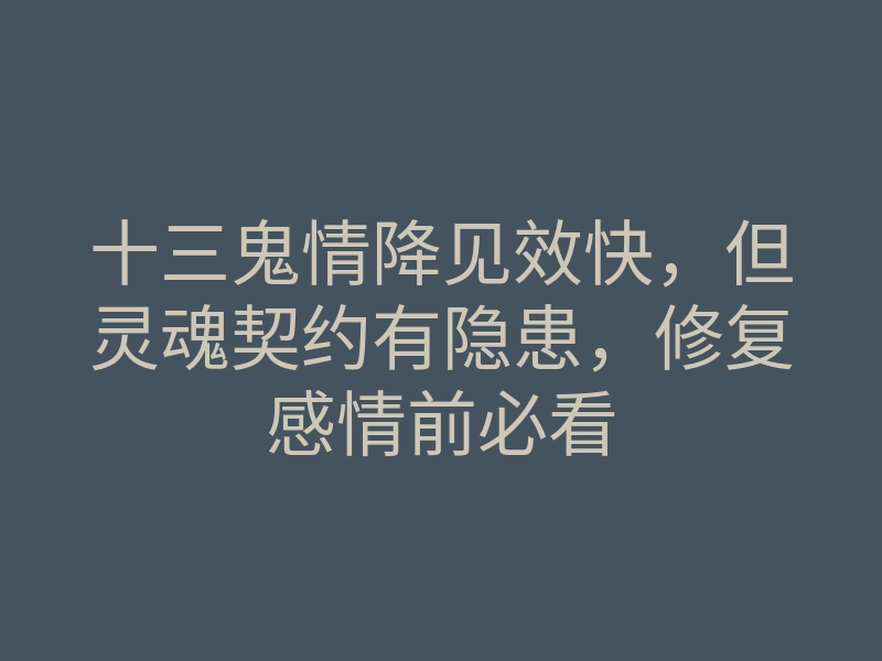 十三鬼情降见效快,但灵魂契约有隐患,修复感情前必看