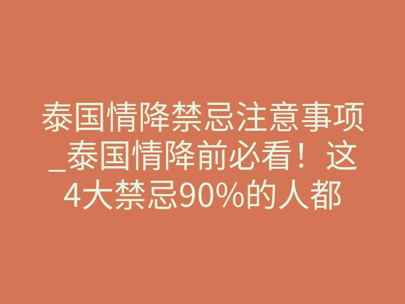 泰国情降禁忌注意事项_泰国情降前必看!这4大禁忌90%的人都忽视了