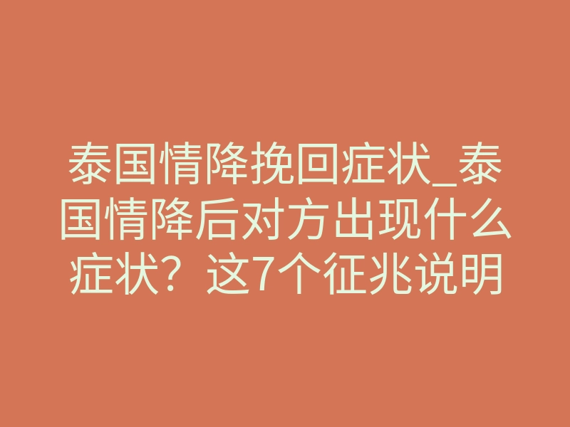 泰国情降挽回症状_泰国情降后对方出现什么症状?这7个征兆说明挽回在生效