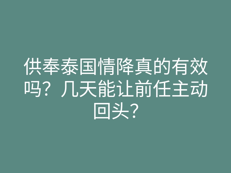 供奉泰国情降真的有效吗?几天能让前任主动回头?