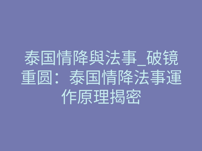 泰国情降與法事_破镜重圆：泰国情降法事運作原理揭密