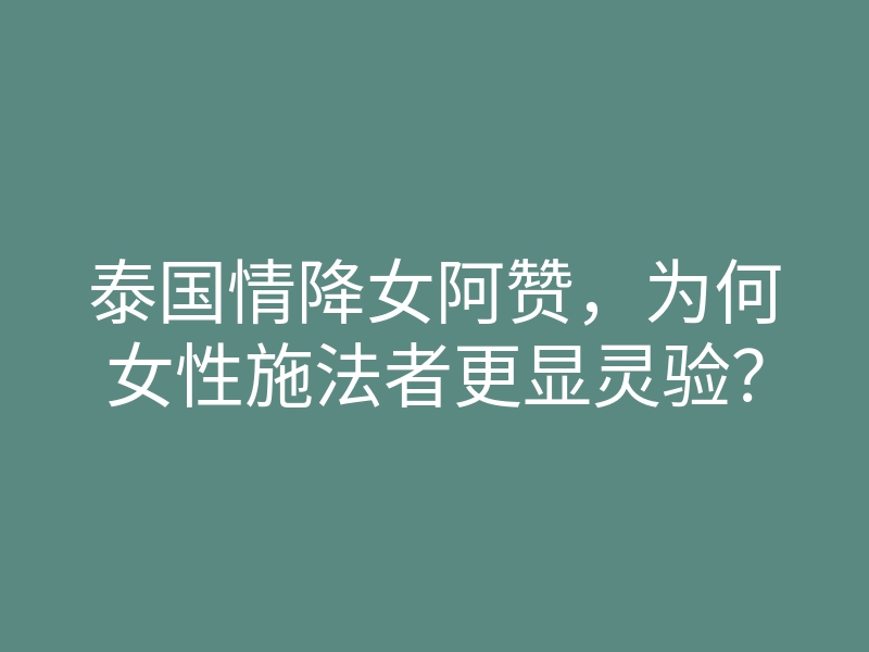 泰国情降女阿赞，为何女性施法者更显灵验？
