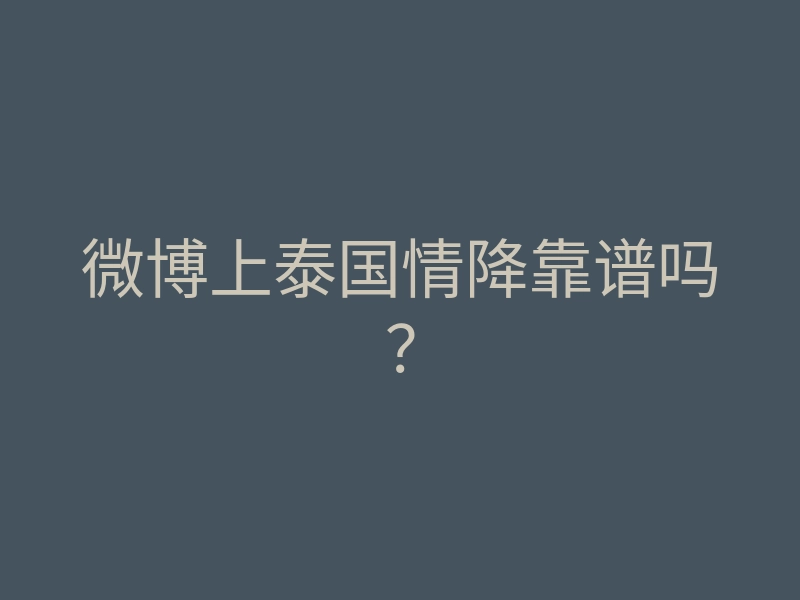微博上泰国情降靠谱吗?