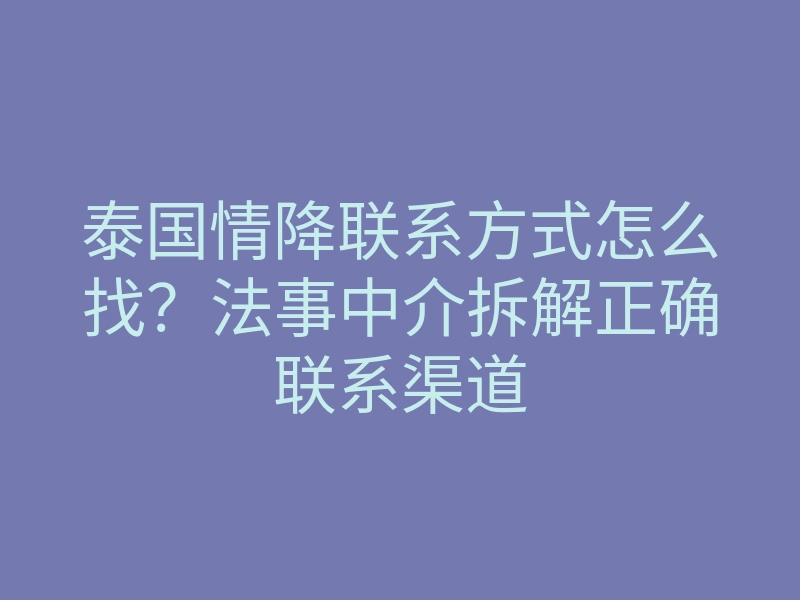 泰国情降联系方式怎么找?法事中介拆解正确联系渠道