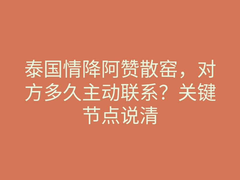 泰国情降阿赞散窑，对方多久主动联系？关键节点说清