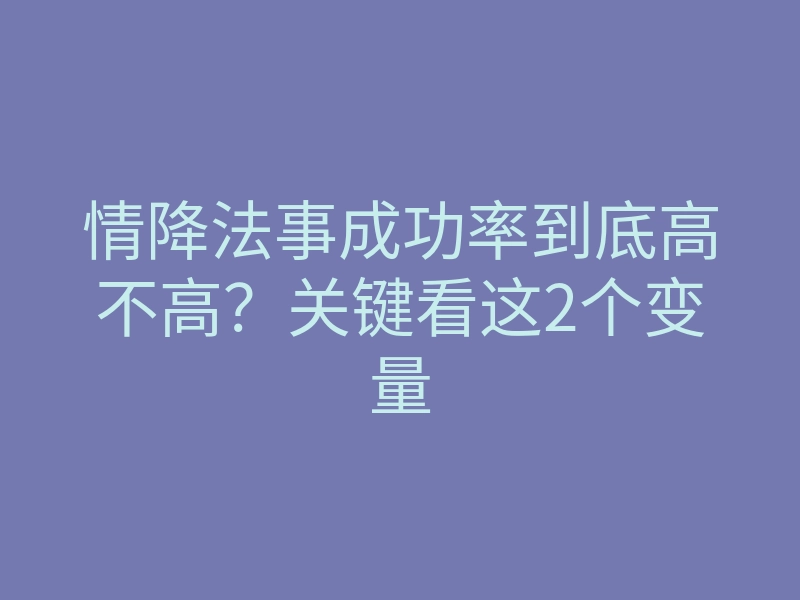 情降法事成功率到底高不高？关键看这2个变量