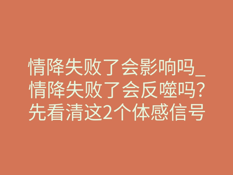 情降失败了会影响吗_情降失败了会反噬吗？先看清这2个体感信号再下结论