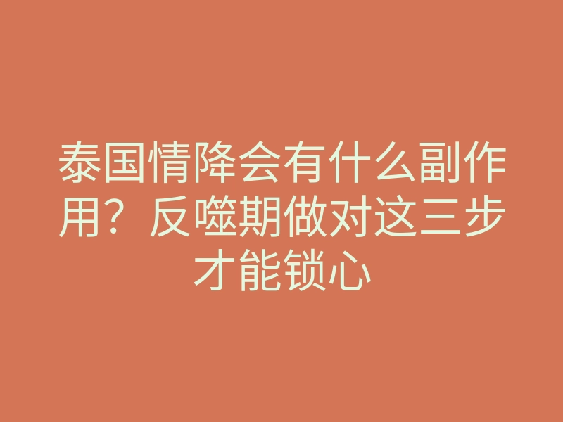 泰国情降会有什么副作用?反噬期做对这三步才能锁心