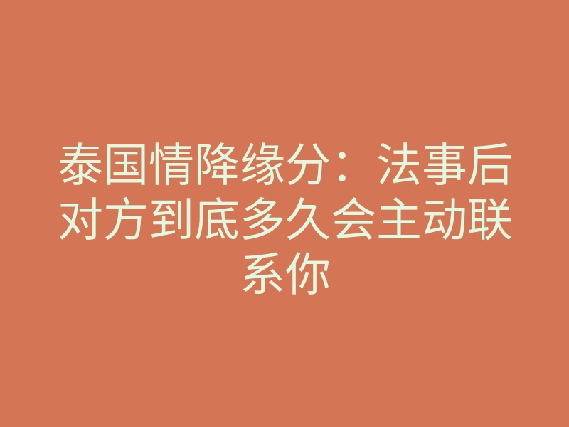 泰国情降缘分：法事后对方到底多久会主动联系你