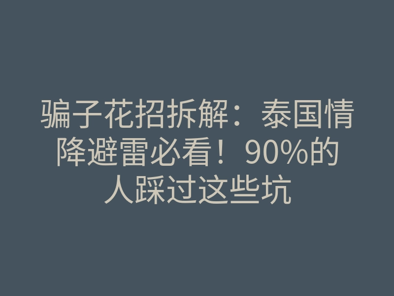 骗子花招拆解:泰国情降避雷必看!90%的人踩过这些坑