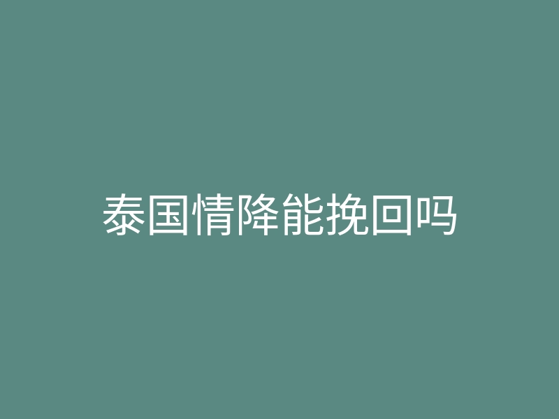 泰国情降能挽回吗