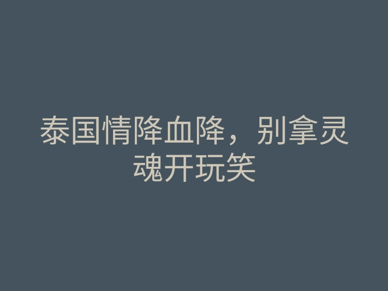 泰国情降血降,别拿灵魂开玩笑