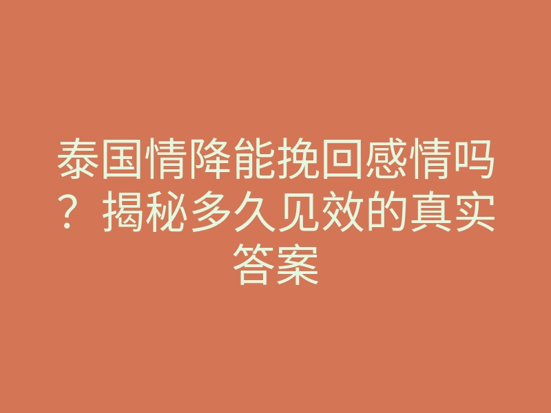 泰国情降能挽回感情吗?揭秘多久见效的真实答案