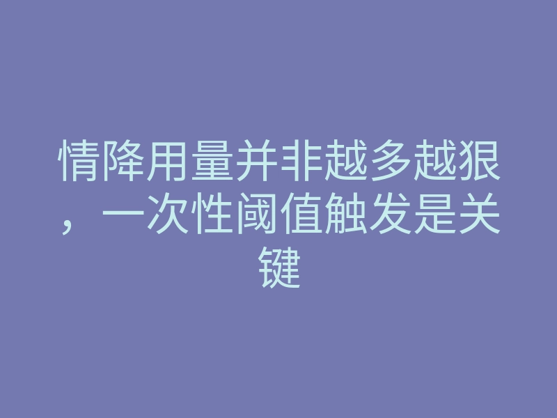 情降用量并非越多越狠,一次性阈值触发是关键